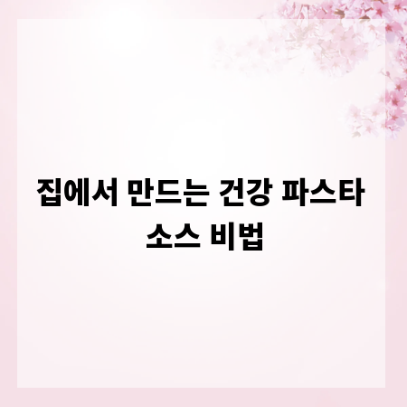 집에서 만드는 건강 파스타 소스 비법