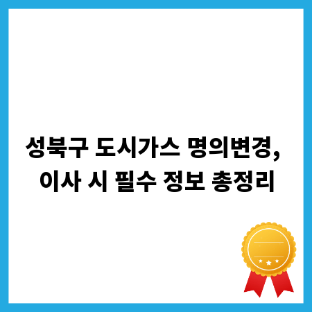 성북구 도시가스 명의변경, 이사 시 필수 정보 총정리