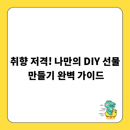 취향 저격! 나만의 DIY 선물 만들기 완벽 가이드