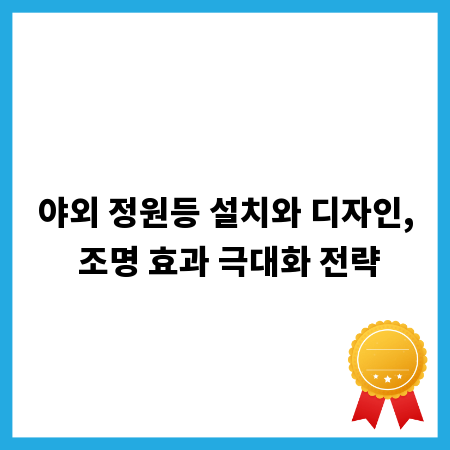 야외 정원등 설치와 디자인, 조명 효과 극대화 전략