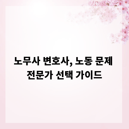 노무사 변호사, 노동 문제 전문가 선택 가이드