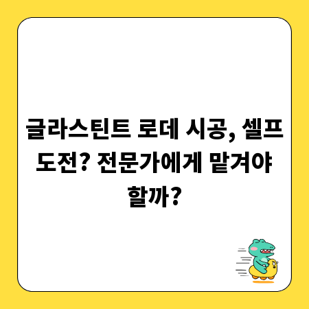 글라스틴트 로데 시공, 셀프 도전? 전문가에게 맡겨야 할까?