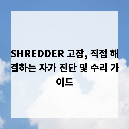 SHREDDER 고장, 직접 해결하는 자가 진단 및 수리 가이드