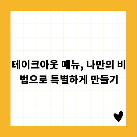 테이크아웃 메뉴, 나만의 비법으로 특별하게 만들기