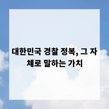 대한민국 경찰 정복, 그 자체로 말하는 가치