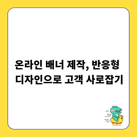 온라인 배너 제작, 반응형 디자인으로 고객 사로잡기