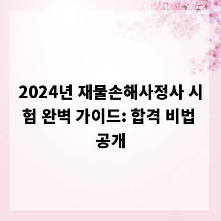 2024년 재물손해사정사 시험 완벽 가이드: 합격 비법 공개
