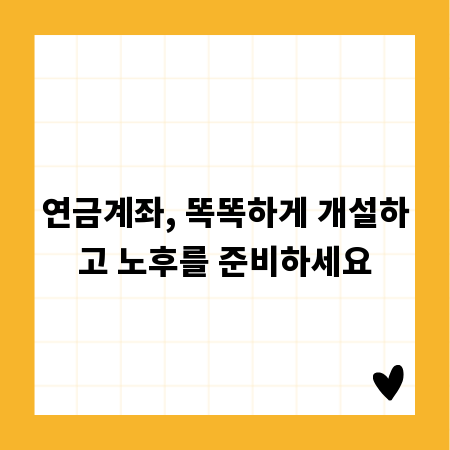 연금계좌, 똑똑하게 개설하고 노후를 준비하세요