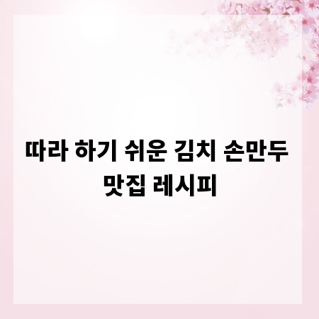 따라 하기 쉬운 김치 손만두 맛집 레시피