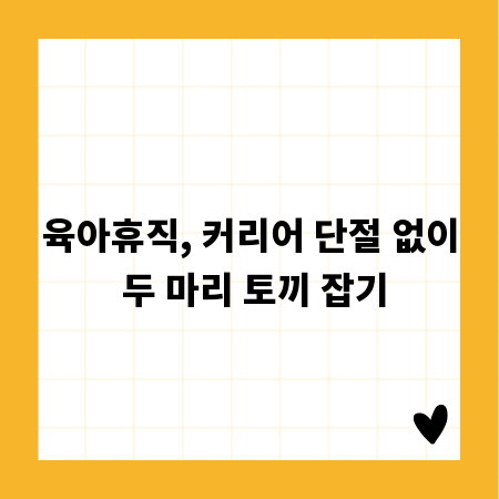 육아휴직, 커리어 단절 없이 두 마리 토끼 잡기