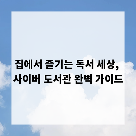 집에서 즐기는 독서 세상, 사이버 도서관 완벽 가이드