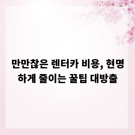 만만찮은 렌터카 비용, 현명하게 줄이는 꿀팁 대방출
