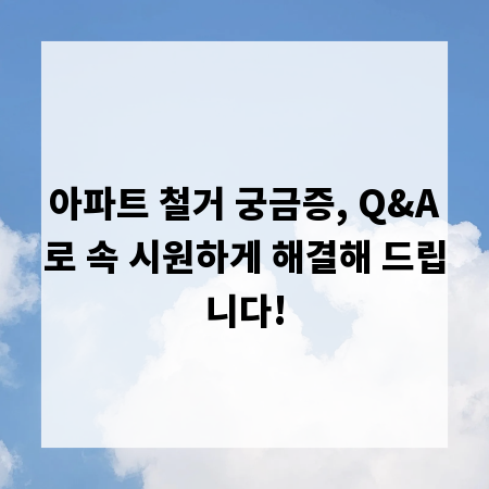 아파트 철거 궁금증, Q&A로 속 시원하게 해결해 드립니다!