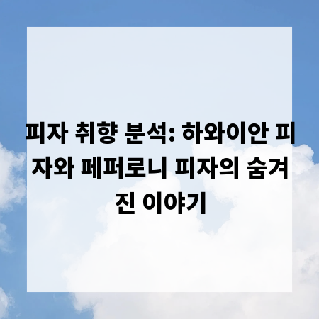 피자 취향 분석: 하와이안 피자와 페퍼로니 피자의 숨겨진 이야기