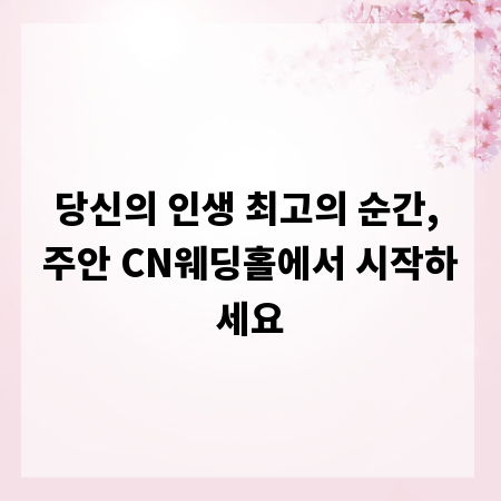 당신의 인생 최고의 순간, 주안 CN웨딩홀에서 시작하세요