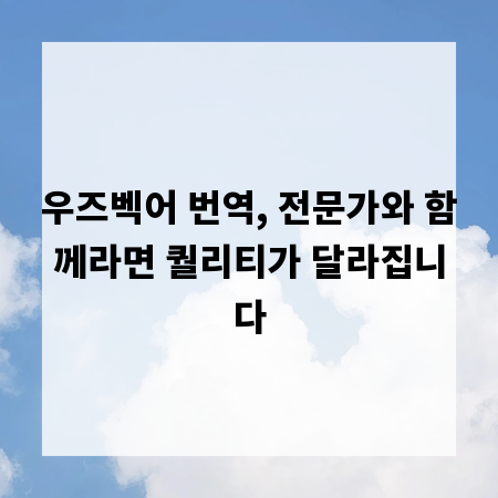 우즈벡어 번역, 전문가와 함께라면 퀄리티가 달라집니다