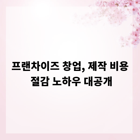 프랜차이즈 창업, 제작 비용 절감 노하우 대공개
