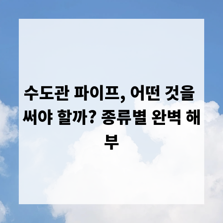 수도관 파이프, 어떤 것을 써야 할까? 종류별 완벽 해부