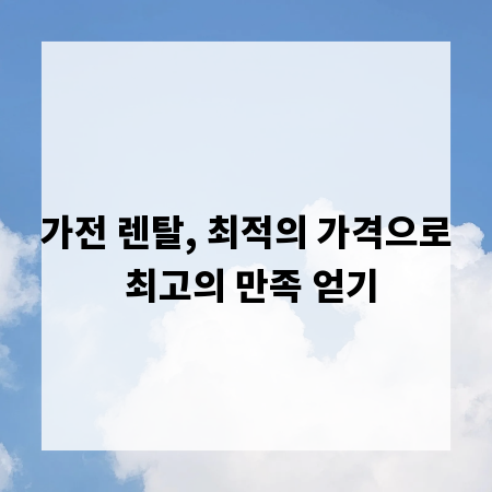 가전 렌탈, 최적의 가격으로 최고의 만족 얻기