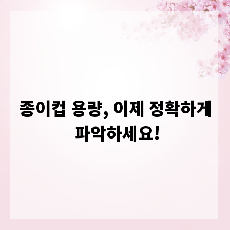 종이컵 용량, 이제 정확하게 파악하세요!
