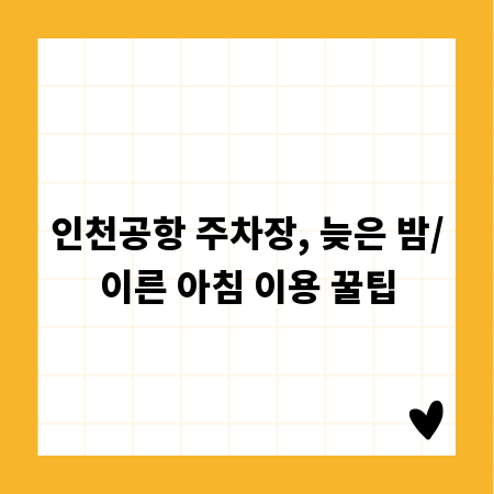 인천공항 주차장, 늦은 밤/이른 아침 이용 꿀팁