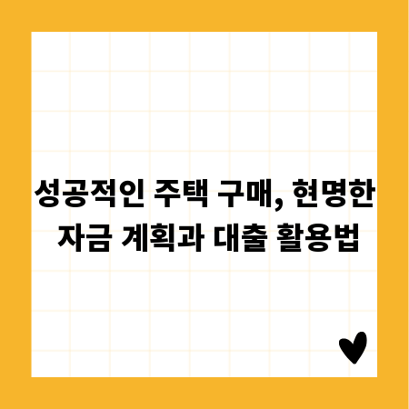 성공적인 주택 구매, 현명한 자금 계획과 대출 활용법