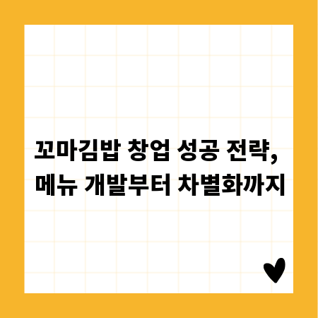 꼬마김밥 창업 성공 전략, 메뉴 개발부터 차별화까지