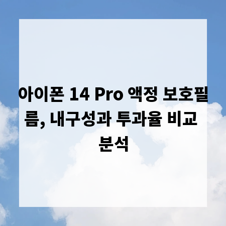 아이폰 14 Pro 액정 보호필름, 내구성과 투과율 비교 분석