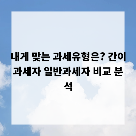 내게 맞는 과세유형은? 간이과세자 일반과세자 비교 분석