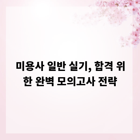 미용사 일반 실기, 합격 위한 완벽 모의고사 전략