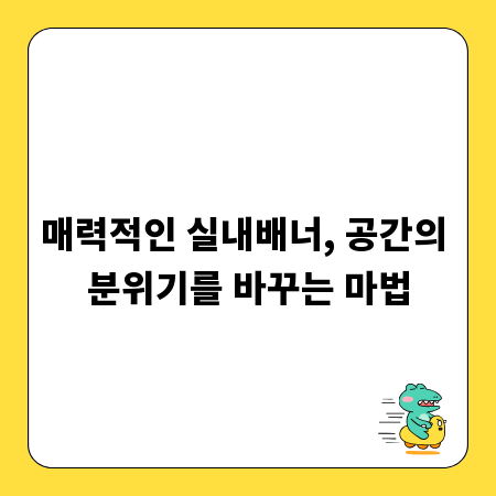 매력적인 실내배너, 공간의 분위기를 바꾸는 마법