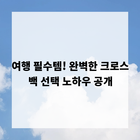 여행 필수템! 완벽한 크로스백 선택 노하우 공개