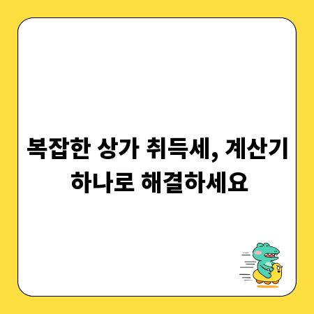 복잡한 상가 취득세, 계산기 하나로 해결하세요