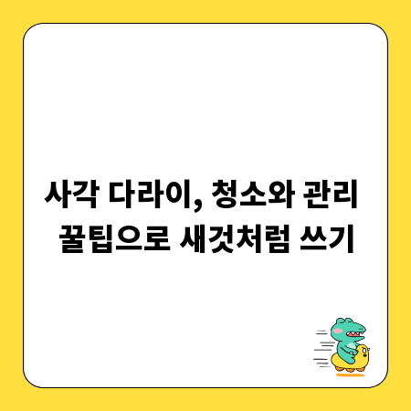 사각 다라이, 청소와 관리 꿀팁으로 새것처럼 쓰기