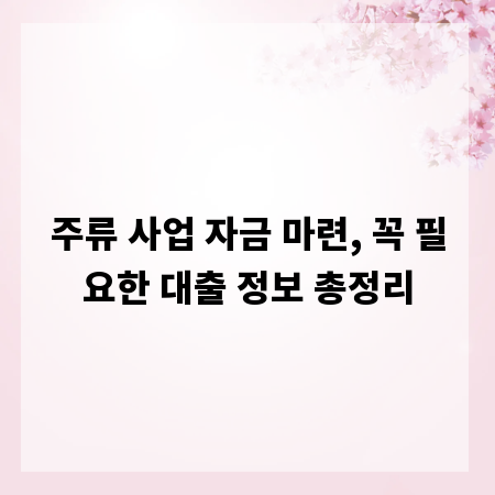 주류 사업 자금 마련, 꼭 필요한 대출 정보 총정리