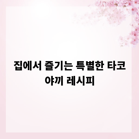 집에서 즐기는 특별한 타코야끼 레시피