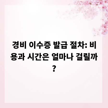 경비 이수증 발급 절차: 비용과 시간은 얼마나 걸릴까?