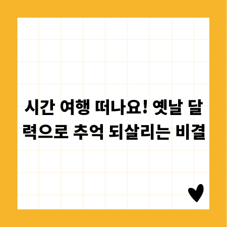 시간 여행 떠나요! 옛날 달력으로 추억 되살리는 비결