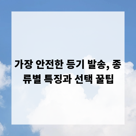 가장 안전한 등기 발송, 종류별 특징과 선택 꿀팁