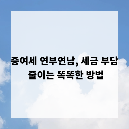 증여세 연부연납, 세금 부담 줄이는 똑똑한 방법