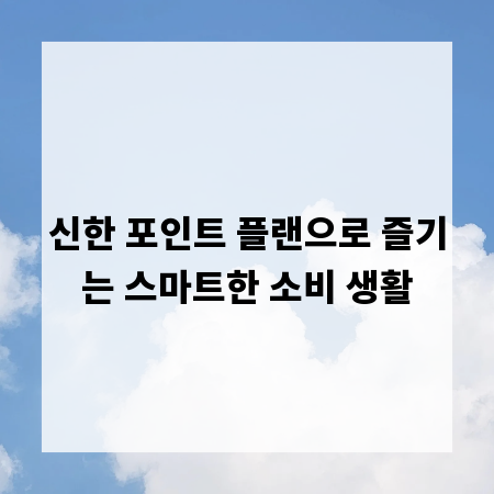 신한 포인트 플랜으로 즐기는 스마트한 소비 생활