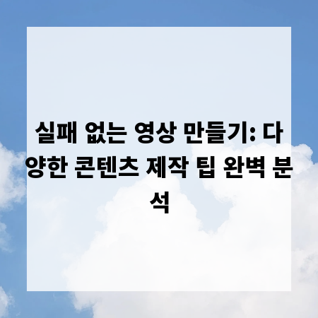 실패 없는 영상 만들기: 다양한 콘텐츠 제작 팁 완벽 분석