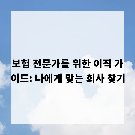 보험 전문가를 위한 이직 가이드: 나에게 맞는 회사 찾기