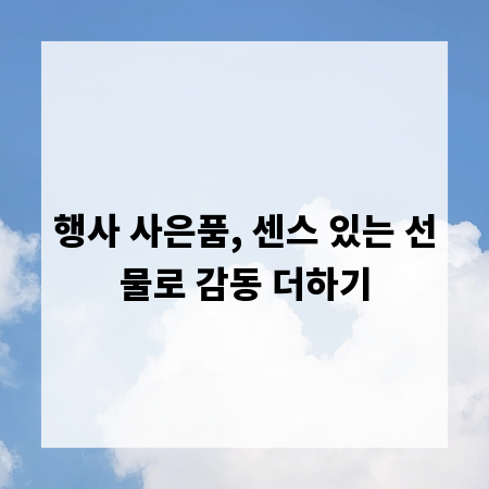 행사 사은품, 센스 있는 선물로 감동 더하기