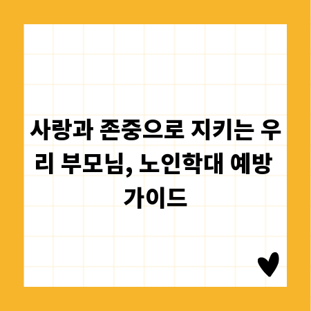 사랑과 존중으로 지키는 우리 부모님, 노인학대 예방 가이드