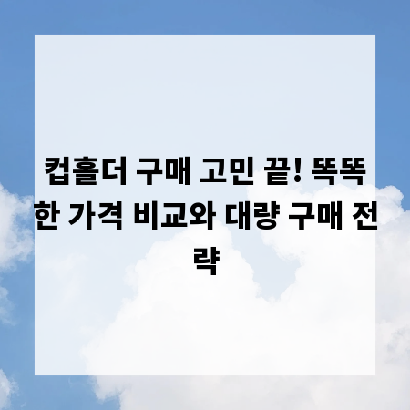 컵홀더 구매 고민 끝! 똑똑한 가격 비교와 대량 구매 전략