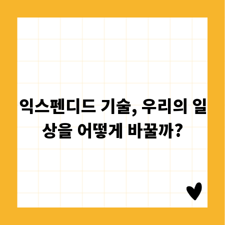 익스펜디드 기술, 우리의 일상을 어떻게 바꿀까?