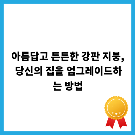 아름답고 튼튼한 강판 지붕, 당신의 집을 업그레이드하는 방법