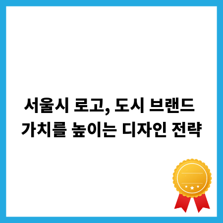 서울시 로고, 도시 브랜드 가치를 높이는 디자인 전략