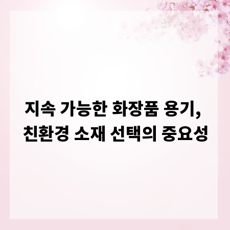 지속 가능한 화장품 용기, 친환경 소재 선택의 중요성